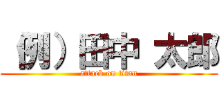 （例）田中 太郎 (attack on titan)