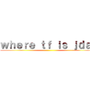 ｗｈｅｒｅ ｔｆ ｉｓ ｊｄａｌ ()