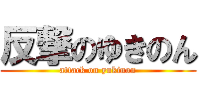反撃のゆきのん (attack on yukinon)