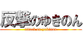 反撃のゆきのん (attack on yukinon)