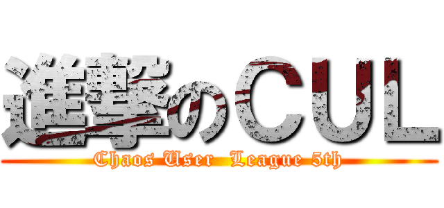進撃のＣＵＬ (Chaos User  League 5th)