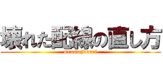 壊れた配線の直し方 (moumajimuri)