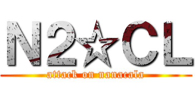 Ｎ２☆ＣＬ (attack on nanacala)