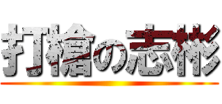 打槍の志彬 ()