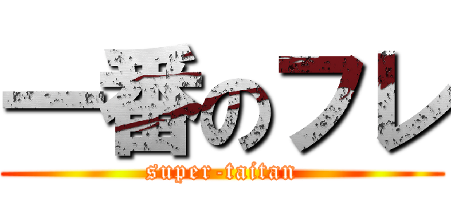 一番のフレ (super-taitan)