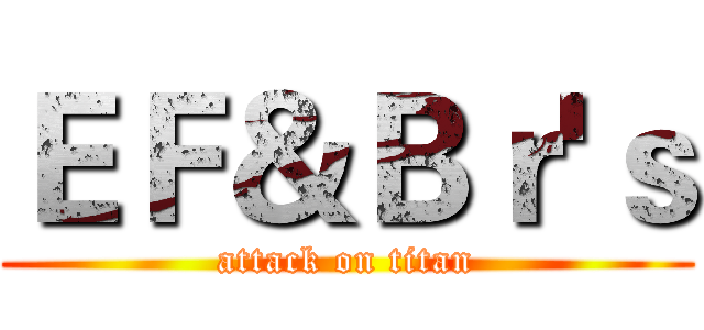 ＥＦ＆Ｂｒ'ｓ (attack on titan)