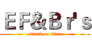 ＥＦ＆Ｂｒ'ｓ (attack on titan)