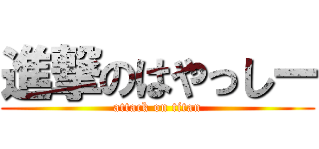 進撃のはやっしー (attack on titan)