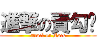 進撃の賣勾崊 (attack on Mark)