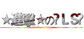 ★進擊★の☲ＬＳ☳ (attack on titan)
