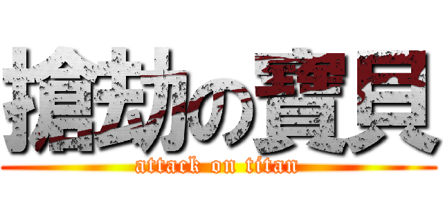 搶劫の寶貝 (attack on titan)