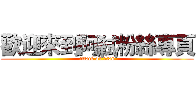 歡迎來到阿弒粉絲專頁 (attack on titan)