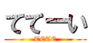 ててーい (TETE)