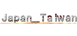 Ｊａｐａｎ＿Ｔａｉｗａｎ (attack on Japan_Taiwan)