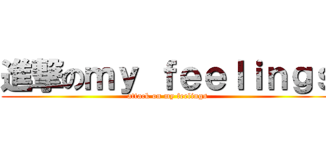 進撃のｍｙ ｆｅｅｌｉｎｇｓ (attack on my feelings)