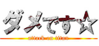 ダメです☆ (attack on titan)