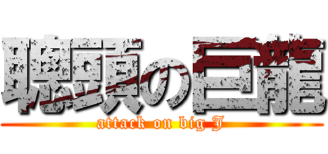 聰頭の巨龍 (attack on big J)