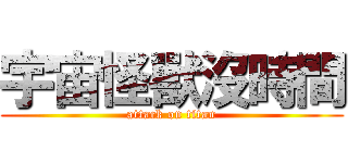 宇宙怪獸沒時間 (attack on titan)