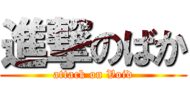 進撃のばか (attack on Void)