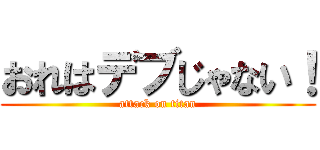 おれはデブじゃない！ (attack on titan)