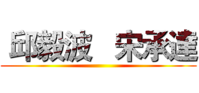  邱毅波   宋承達 ( )