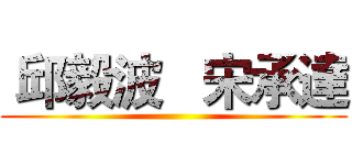  邱毅波   宋承達 ( )