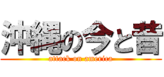 沖縄の今と昔 (attack on america)