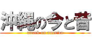 沖縄の今と昔 (attack on america)