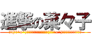 進撃の菜々子 (!└(┐卍^o^)卍♪ﾄﾞｩｯﾙﾙﾙﾙﾙ└(┐卍^o^)卍ﾄﾞｩﾙﾙﾙﾙ～ッ！)