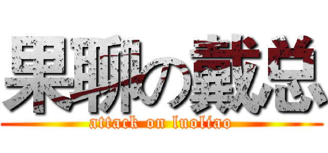 果聊の戴总 (attack on luoliao)