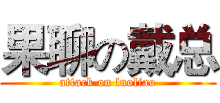 果聊の戴总 (attack on luoliao)