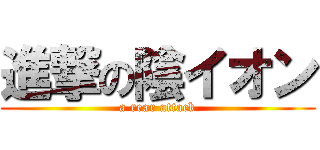 進撃の陰イオン (a rear attack)