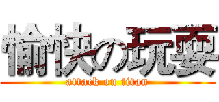 愉快の玩耍 (attack on titan)