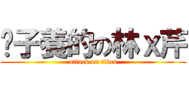 婊子養的の林ｘ芹 (attack on titan)