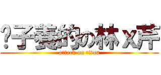 婊子養的の林ｘ芹 (attack on titan)