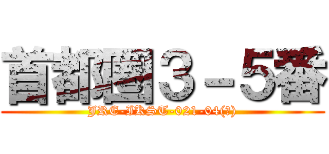 首都圏３－５番 (JRE-IKST-021-04(?))