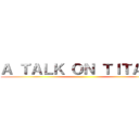 Ａ ＴＡＬＫ ＯＮ ＴＩＴＡＮＳ ()