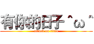 有你的日子＾ω＾ (attack on titan)