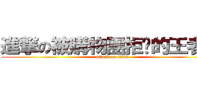 進撃の被購物團拒絕的王者   (attack on titan)