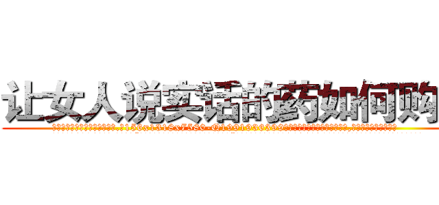让女人说实话的药如何购买 (让女人说实话的药如何购买【电.话156x1318x7580-Q1991936399鑫宏药业】我们做的是长期生意,靠的是老客户长期支持
参考消息网2月20日报道 韩媒称，“剩女多、离婚率高的城市，房价一定会上涨。”这是中国经济学家金岩石2016年12月参加在上海举行的房地产相关论坛时说的话。
)