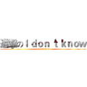 進擊のＩ ｄｏｎ‘ｔ ｋｎｏｗ (I don‘t know)