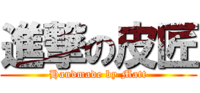 進撃の皮匠 (Handmade by Matt)