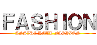 ＦＡＳＨＩＯＮ (ANSIDE YOUR FASHION)