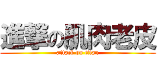 進撃の肌肉老皮 (attack on titan)