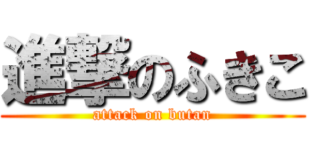 進撃のふきこ (attack on butan)