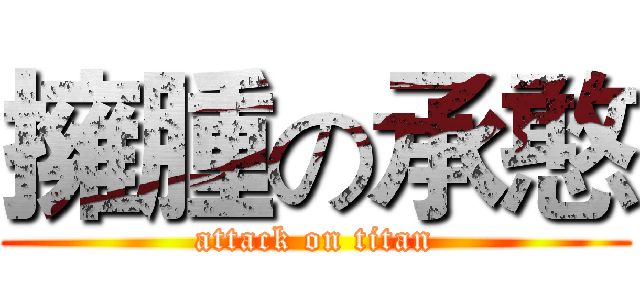 擁腫の承憨 (attack on titan)
