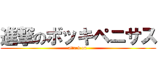 進撃のボッキペニサス (attack on )
