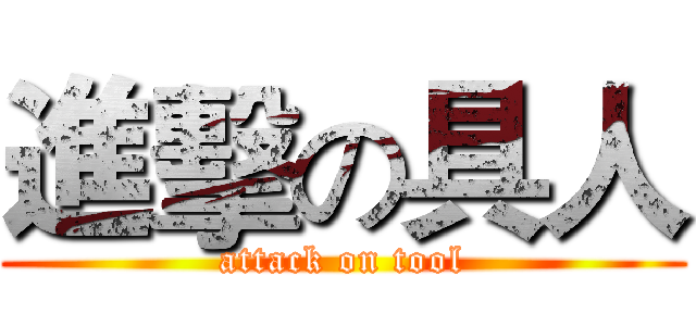 進擊の具人 (attack on tool)
