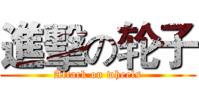 進擊の轮子 (Attack on wheels)