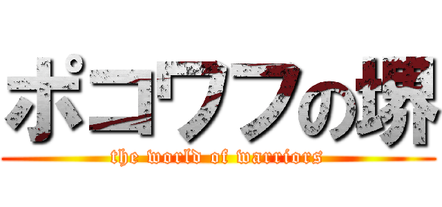 ポコワフの堺 (the world of warriors)